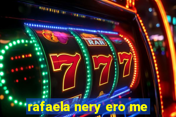 rafaela nery ero me